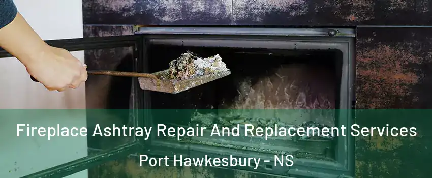  Fireplace Ashtray Repair And Replacement Services Port Hawkesbury - NS