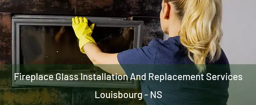  Fireplace Glass Installation And Replacement Services Louisbourg - NS
