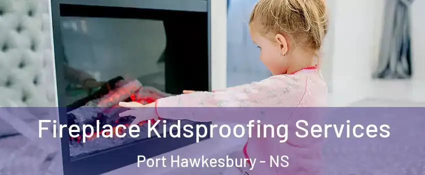  Fireplace Kidsproofing Services Port Hawkesbury - NS