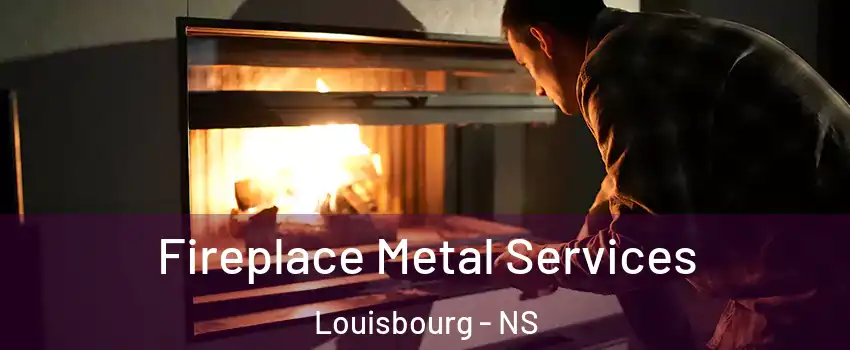 Fireplace Metal Services Louisbourg - NS