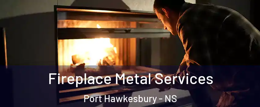 Fireplace Metal Services Port Hawkesbury - NS