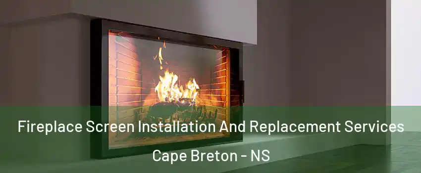 Fireplace Screen Installation And Replacement Services Cape Breton - NS