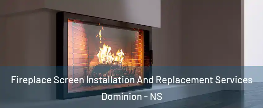 Fireplace Screen Installation And Replacement Services Dominion - NS