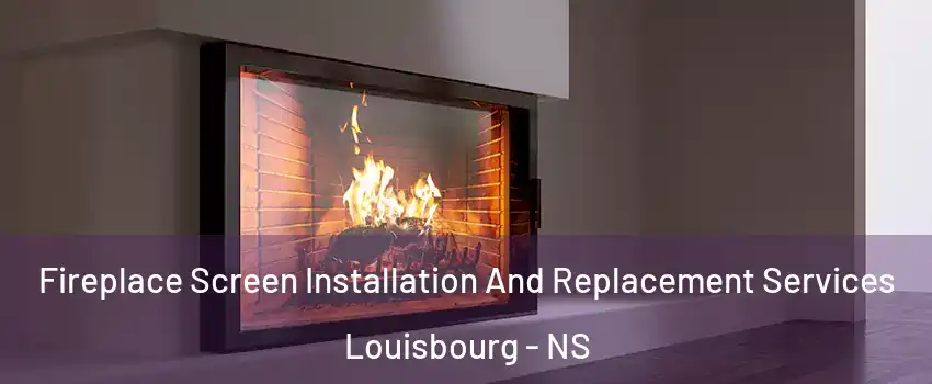 Fireplace Screen Installation And Replacement Services Louisbourg - NS
