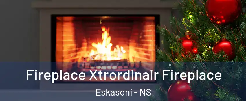 Fireplace Xtrordinair Fireplace Eskasoni - NS