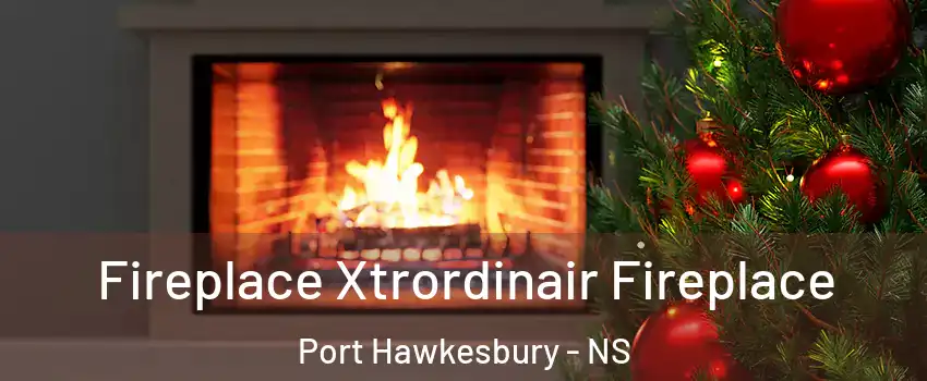 Fireplace Xtrordinair Fireplace Port Hawkesbury - NS