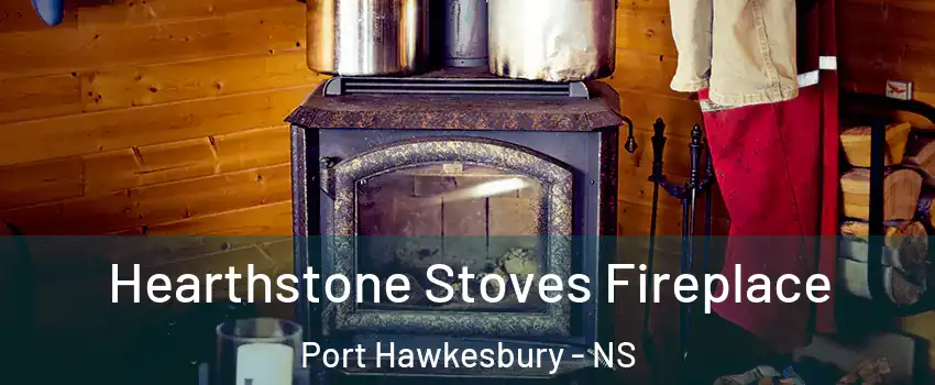 Hearthstone Stoves Fireplace Port Hawkesbury - NS