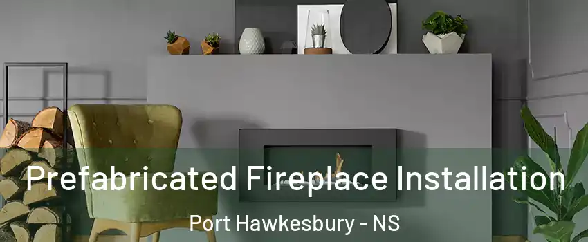  Prefabricated Fireplace Installation Port Hawkesbury - NS