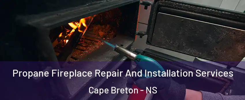 Propane Fireplace Repair And Installation Services Cape Breton - NS