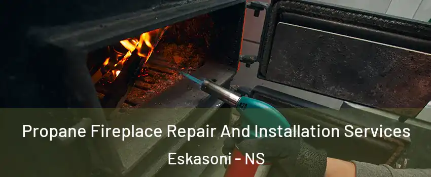 Propane Fireplace Repair And Installation Services Eskasoni - NS