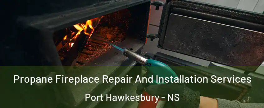 Propane Fireplace Repair And Installation Services Port Hawkesbury - NS