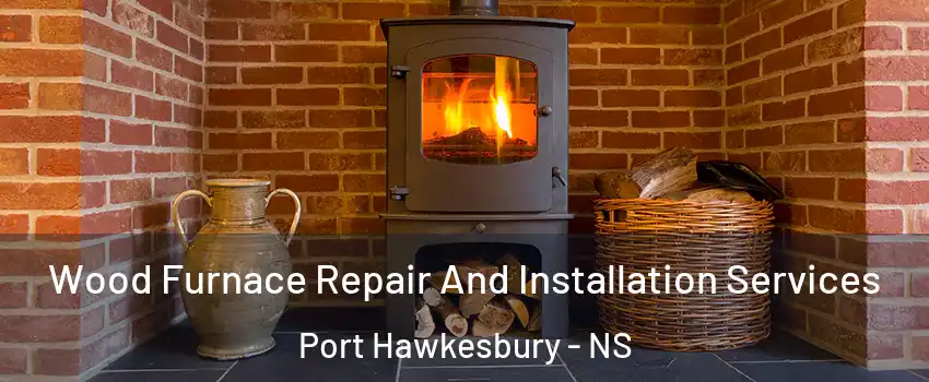  Wood Furnace Repair And Installation Services Port Hawkesbury - NS